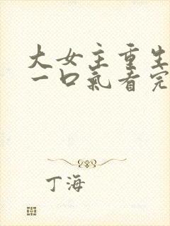 大女主重生爽文一口气看完