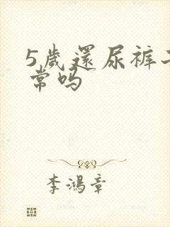 5岁还尿裤子正常吗