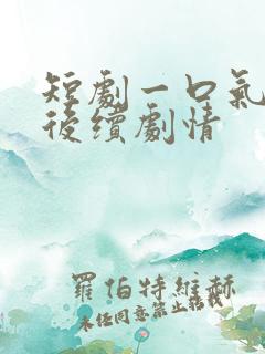 短剧一口气看完后续剧情