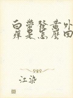 白带发黄外阴发痒是怎么回事