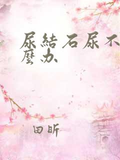 尿结石尿不出怎么办