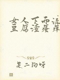 女人下面流白色豆腐渣瘙痒有鱼腥味正常吗