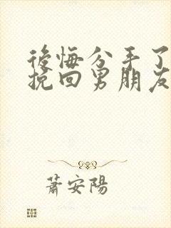 后悔分手了怎么挽回男朋友