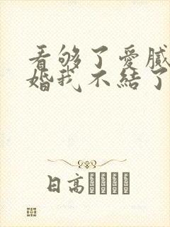 看够了爱腻了这婚我不结了短剧全集免费播放