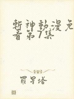 斩神动漫免费观看第7集