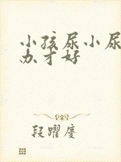 小孩尿小尿怎么办才好