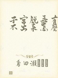 子宫脱垂有时尿不出来怎么治疗