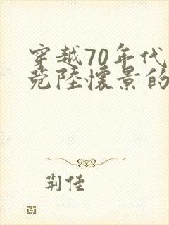 穿越70年代唐菀陆怀景的小说