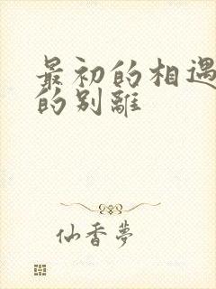 最初的相遇最后的别离