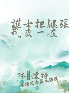 护士把腿张开让我爽一夜