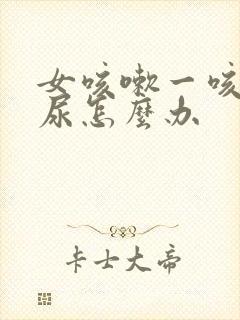 女咳嗽一咳就漏尿怎么办