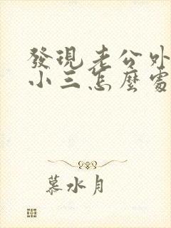 发现老公外边有小三怎么处理