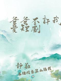 爸爸不许我谈恋爱短剧