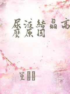 尿液结晶高是什么原因