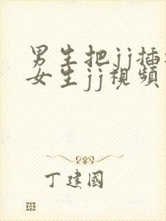 男生把jj插进女生jj视频