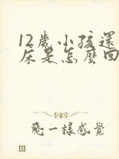 12岁小孩还尿床是怎么回事