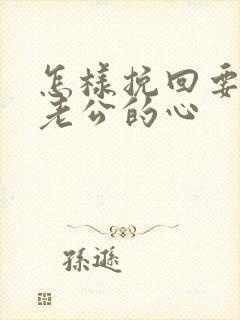 怎样挽回要离婚老公的心