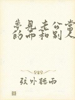 梦见老公当着我的面和别人睡