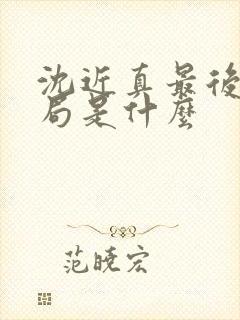 沈近真最后的结局是什么