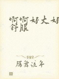 啊啊好大好爽好舒服