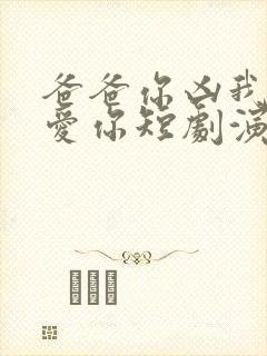 爸爸你凶我我也爱你短剧演员表