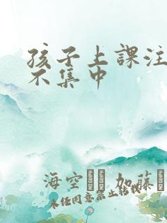 孩子上课注意力不集中