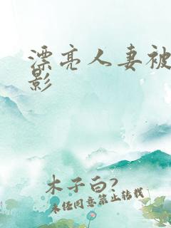 漂亮人妻被强电影