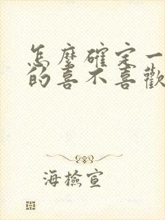 怎么确定一个男的喜不喜欢你