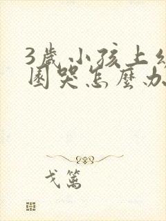 3岁小孩上幼儿园哭怎么办