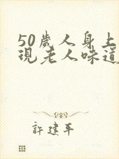 50岁人身上出现老人味道