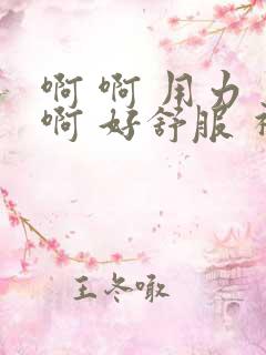 啊 啊 用力 啊 好舒服 视频