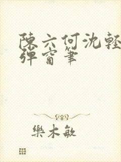 陈六何沈轻舞无弹窗笔