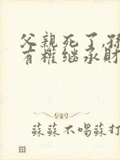 父亲死了,孙子有权继承财产吗