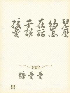 孩子在幼儿园不爱说话怎么办