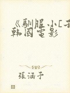 《驯服小[子》韩国电影