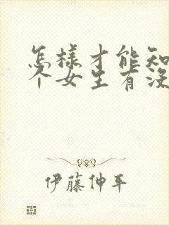 怎样才能知道一个女生有没有男朋友