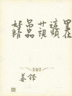 好吊艹这里只有精品视频在线观看