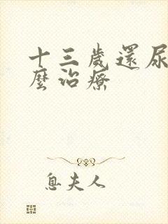 十三岁还尿床怎么治疗