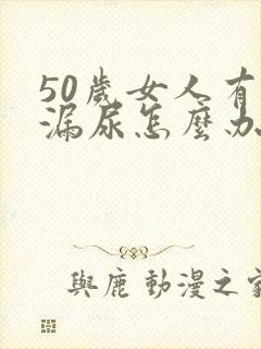 50岁女人有点漏尿怎么办