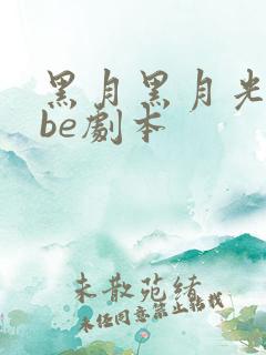 黑月黑月光拿稳be剧本