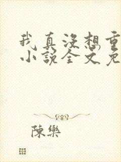 我真没想重生啊小说全文免费阅读无弹窗