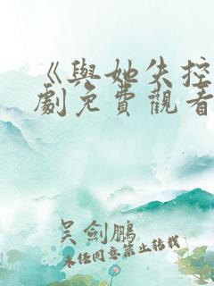 《与她失控》短剧免费观看全集