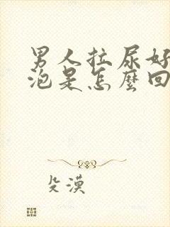 男人拉尿好多泡泡是怎么回事