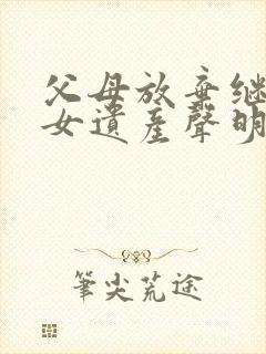 父母放弃继承子女遗产声明书模板