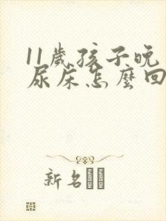 11岁孩子晚上尿床怎么回事