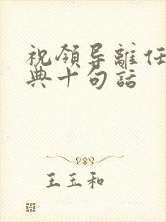 祝领导离任最经典十句话