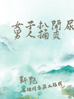 女子扒开尿口让男人捅爽