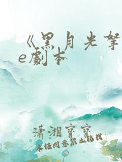 《黑月光拿稳be剧本