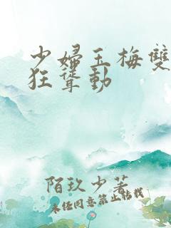 少妇玉梅双乳疯狂耸动