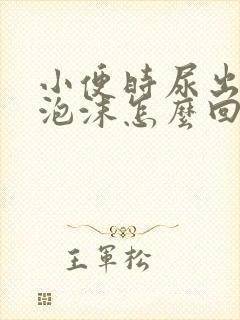 小便时尿出白色泡沫怎么回事男性